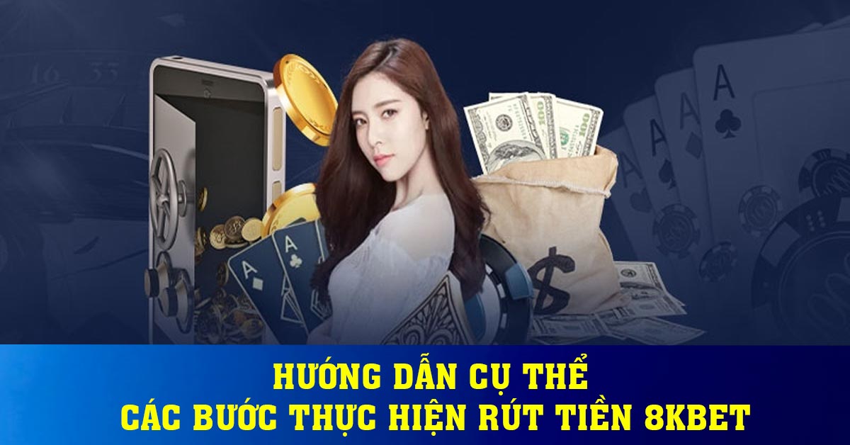 Hướng dẫn cụ thể các bước thực hiện rút tiền 8KBET