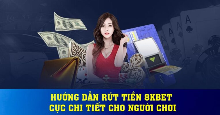 Hướng dẫn rút tiền 8Kbet cực chi tiết cho người chơi